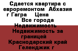 Сдается квартира с евроремонтом. Абхазия,г.Гагра. › Цена ­ 3 000 - Все города Недвижимость » Недвижимость за границей   . Краснодарский край,Геленджик г.